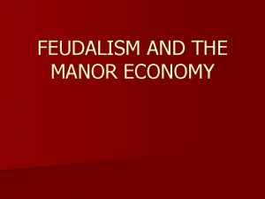 FEUDALISM AND THE MANOR ECONOMY Feudalism n With