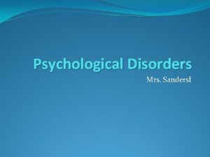 Psychological Disorders Mrs Sandersl Psychological Disorders Psychological Disorder