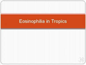 Eosinophilia in Tropics Eosinophils They are granulocytic leucocytes