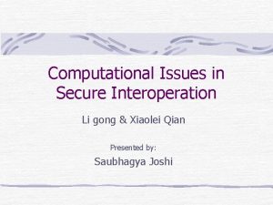 Computational Issues in Secure Interoperation Li gong Xiaolei