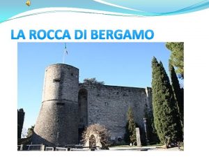 LA ROCCA DI BERGAMO LA ROCCA DI BERGAMO