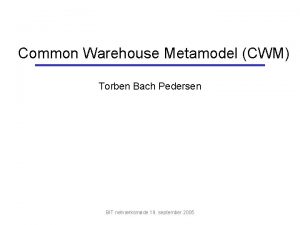 Common Warehouse Metamodel CWM Torben Bach Pedersen BIT