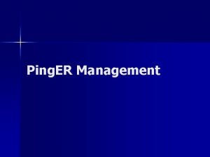 Ping ER Management Motivation n The Ping ER