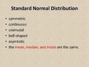 Standard Normal Distribution symmetric continuous unimodal bellshaped asymtotic