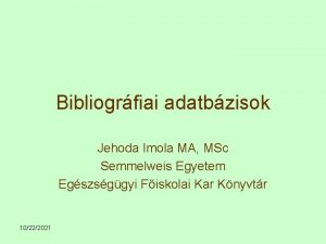 Bibliogrfiai adatbzisok Jehoda Imola MA MSc Semmelweis Egyetem