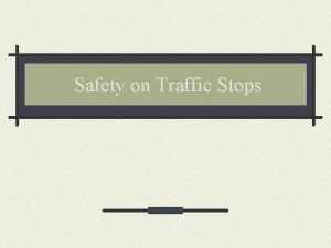 Safety on Traffic Stops Traffic Contacts A traffic