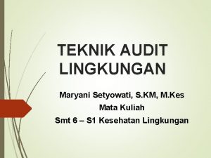 TEKNIK AUDIT LINGKUNGAN Maryani Setyowati S KM M