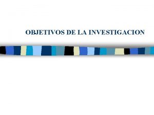 OBJETIVOS DE LA INVESTIGACION LOS OBJETIVOS n n