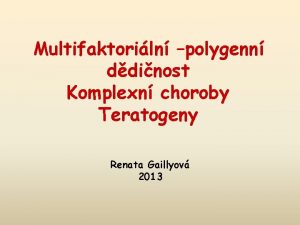 Multifaktoriln polygenn ddinost Komplexn choroby Teratogeny Renata Gaillyov