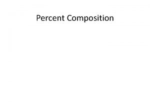 Percent Composition Calculating Percent Composition Sometimes it is