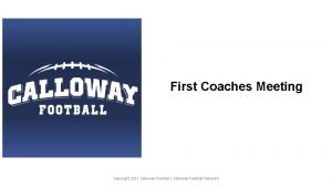 First Coaches Meeting Copyright 2017 Calloway Football Calloway