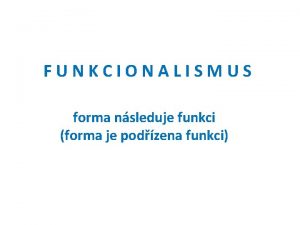 FUNKCIONALISMUS forma nsleduje funkci forma je podzena funkci