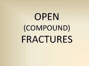 OPEN COMPOUND FRACTURES An open fracture can be