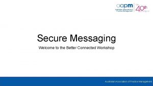 Secure Messaging Welcome to the Better Connected Workshop