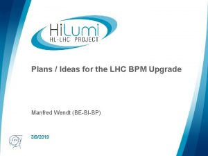 Plans Ideas for the LHC BPM Upgrade Manfred