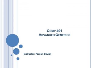 COMP 401 ADVANCED GENERICS Instructor Prasun Dewan PREREQUISITE