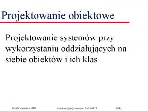 Projektowanie obiektowe Projektowanie systemw przy wykorzystaniu oddziaujcych na