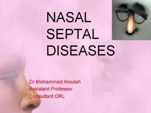 NASAL SEPTAL DISEASES Dr Mohammad Aloulah Assistant Professor