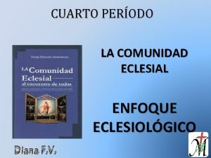 CUARTO PERODO LA COMUNIDAD ECLESIAL ENFOQUE ECLESIOLGICO Diana