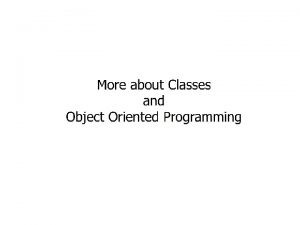 More about Classes and Object Oriented Programming More More about Classes and Object Oriented Programming More