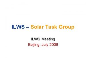 ILWS Solar Task Group ILWS Meeting Beijing July