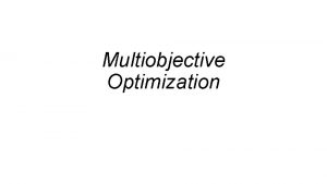 Multiobjective Optimization Multiobjective Optimization Some optimization problems have