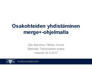 Osakohteiden yhdistminen mergeohjelmalla Ulla Ikheimo Minttu Hurme Melindan