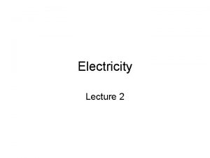 Electricity Lecture 2 Last time We talked about