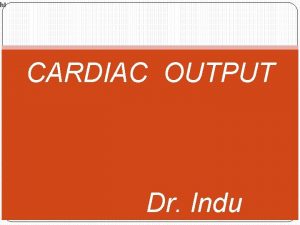 h I CARDIAC OUTPUT Dr Indu CARDIAC OUTPUT