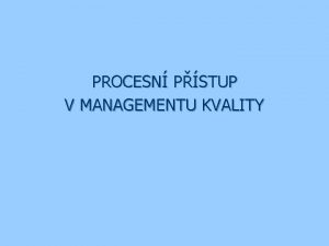 PROCESN PSTUP V MANAGEMENTU KVALITY n n Adam