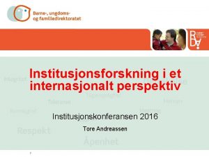 Institusjonsforskning i et internasjonalt perspektiv Institusjonskonferansen 2016 Tore