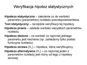 Weryfikacja hipotez statystycznych Hipoteza statystyczna zaoenie co do