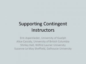 Supporting Contingent Instructors Erin Aspenlieder University of Guelph