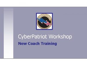 Cyber Patriot Workshop New Coach Training AGENDA Intros