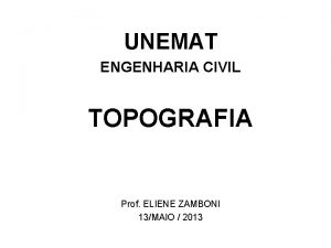 UNEMAT ENGENHARIA CIVIL TOPOGRAFIA Prof ELIENE ZAMBONI 13MAIO