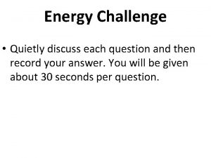 Energy Challenge Quietly discuss each question and then