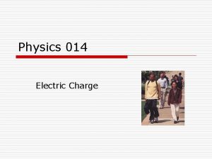 Physics 014 Electric Charge Topics o o o