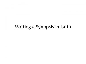 Writing a Synopsis in Latin A synopsis is