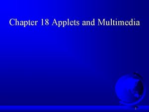 Chapter 18 Applets and Multimedia 1 Motivations When