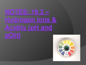 NOTES 19 2 Hydrogen Ions Acidity p H