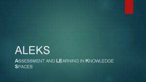 ALEKS ASSESSMENT AND LEARNING IN KNOWLEDGE SPACES ALEKS