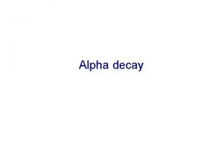 Alpha decay Alpha Decay Alpha Decay Energy relations