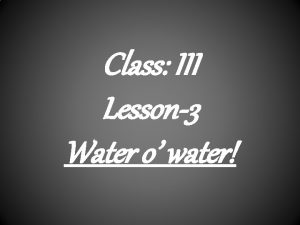 Class III Lesson3 Water o water SOURCES OF