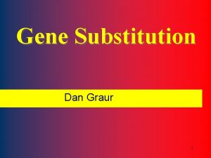 Gene Substitution Dan Graur 1 Gene substitution is