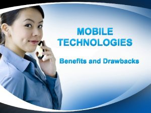 MOBILE TECHNOLOGIES Benefits and Drawbacks What is Mobile