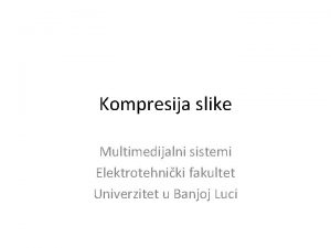 Kompresija slike Multimedijalni sistemi Elektrotehniki fakultet Univerzitet u