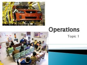 Operations Topic 1 Introduction to Operations Operations refers