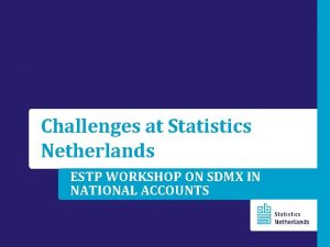 Challenges at Statistics Netherlands ESTP WORKSHOP ON SDMX