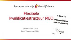Flexibele kwalificatiestructuur MBO 2 december 2019 Bert Toolsema