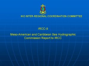 IHO INTERREGIONAL COORDINATION COMMITTEE IRCC9 MesoAmerican and Caribbean